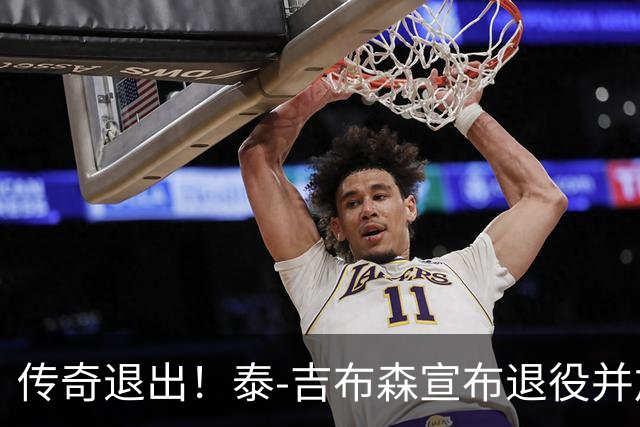 传奇退出！泰-吉布森宣布退役并加入公牛教练团队