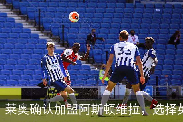 莱奥确认加盟阿斯顿维拉，选择英超新征程