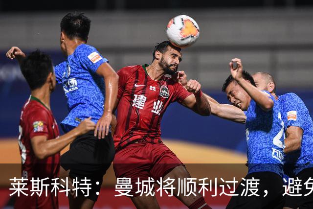 莱斯科特：曼城将顺利过渡，避免曼联和阿森纳的困境